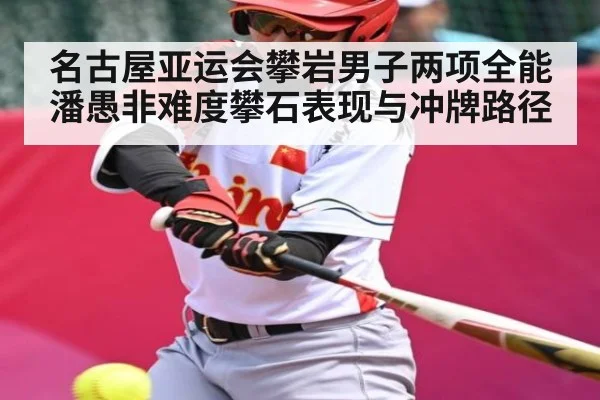 名古屋亚运会攀岩男子两项全能潘愚非难度攀石表现与冲牌路径