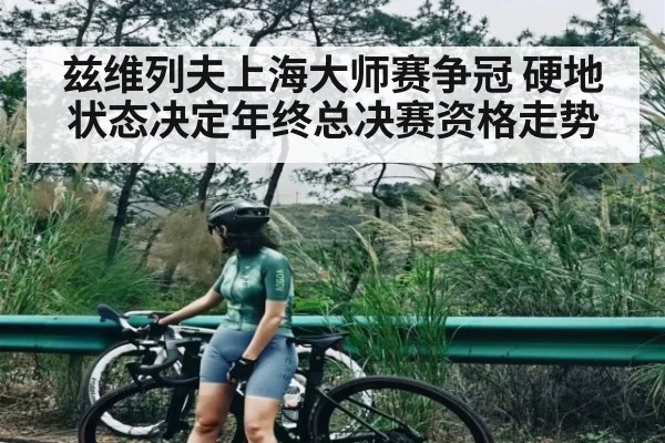 兹维列夫上海大师赛争冠 硬地状态决定年终总决赛资格走势
