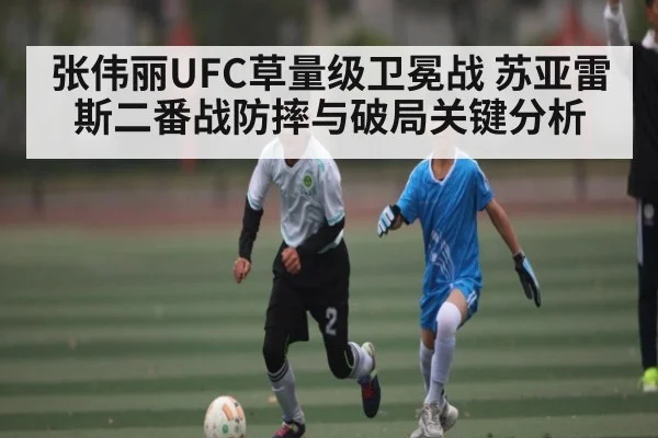 张伟丽UFC草量级卫冕战 苏亚雷斯二番战防摔与破局关键分析